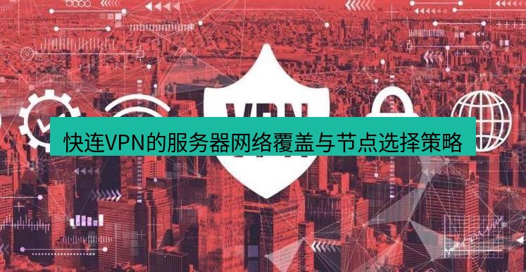 快连VPN 快连VPN的服务器网络覆盖与节点选择策略