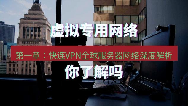 快连VPN 第一章：快连VPN全球服务器网络深度解析