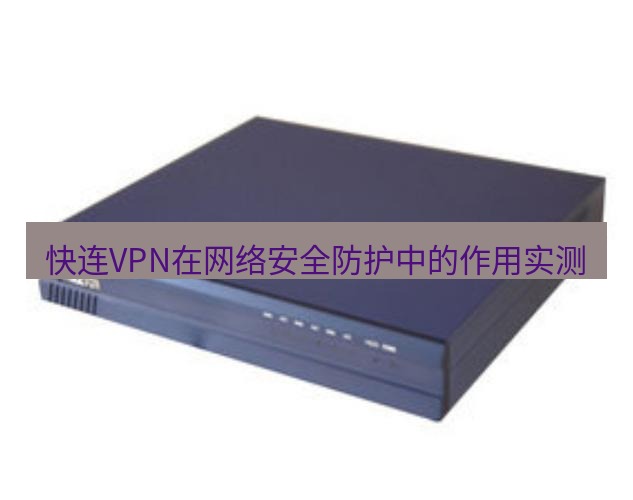 快连VPN 快连VPN在网络安全防护中的作用实测