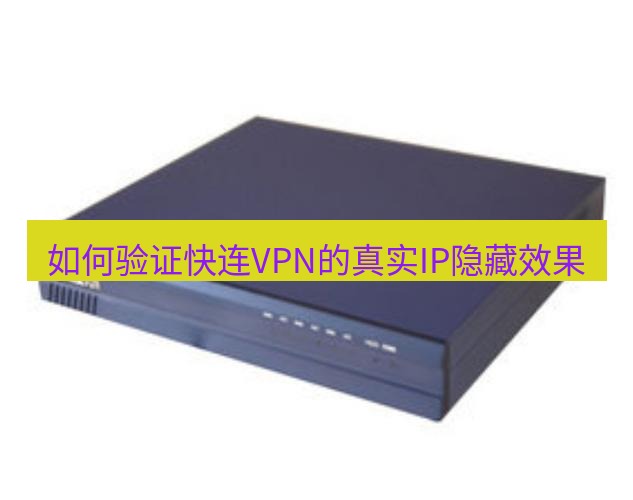 快连VPN 如何验证快连VPN的真实IP隐藏效果