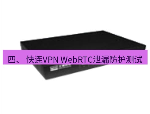 快连VPN 四、 快连VPN WebRTC泄漏防护测试