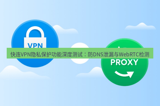快连VPN 快连VPN隐私保护功能深度测试：防DNS泄漏与WebRTC检测