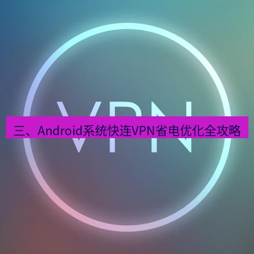快连VPN 三、Android系统快连VPN省电优化全攻略
