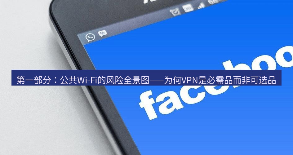 快连VPN 第一部分：公共Wi-Fi的风险全景图——为何VPN是必需品而非可选品