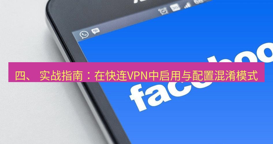 快连VPN 四、 实战指南：在快连VPN中启用与配置混淆模式