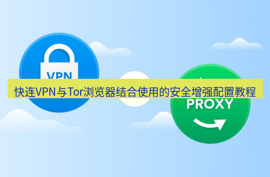 快连VPN 快连VPN与Tor浏览器结合使用的安全增强配置教程