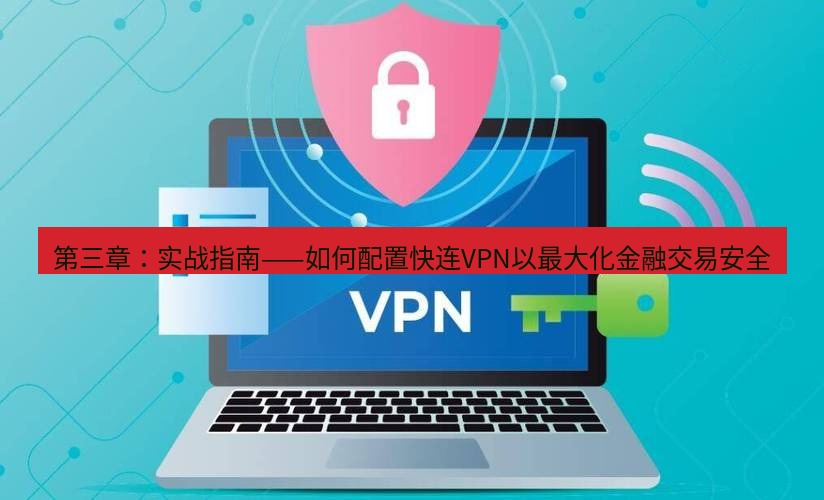 快连VPN 第三章：实战指南——如何配置快连VPN以最大化金融交易安全