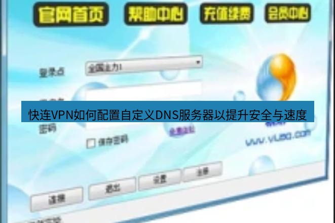 快连VPN 快连VPN如何配置自定义DNS服务器以提升安全与速度