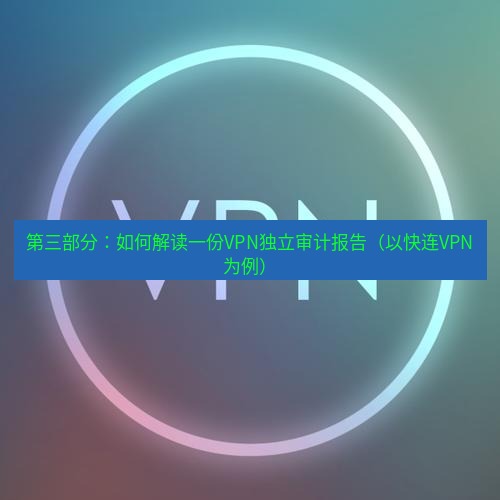 快连VPN 第三部分：如何解读一份VPN独立审计报告（以快连VPN为例）