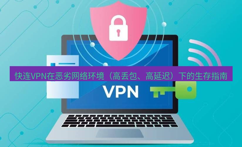快连VPN 快连VPN在恶劣网络环境（高丢包、高延迟）下的生存指南
