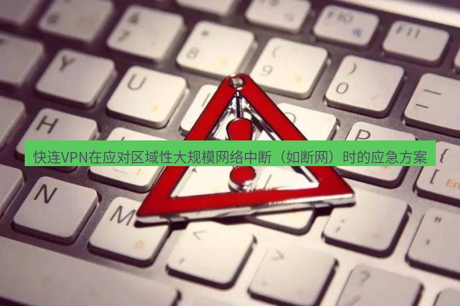 快连VPN 快连VPN在应对区域性大规模网络中断（如断网）时的应急方案