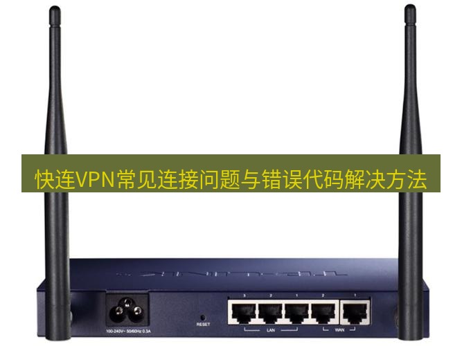 快连VPN 快连VPN常见连接问题与错误代码解决方法