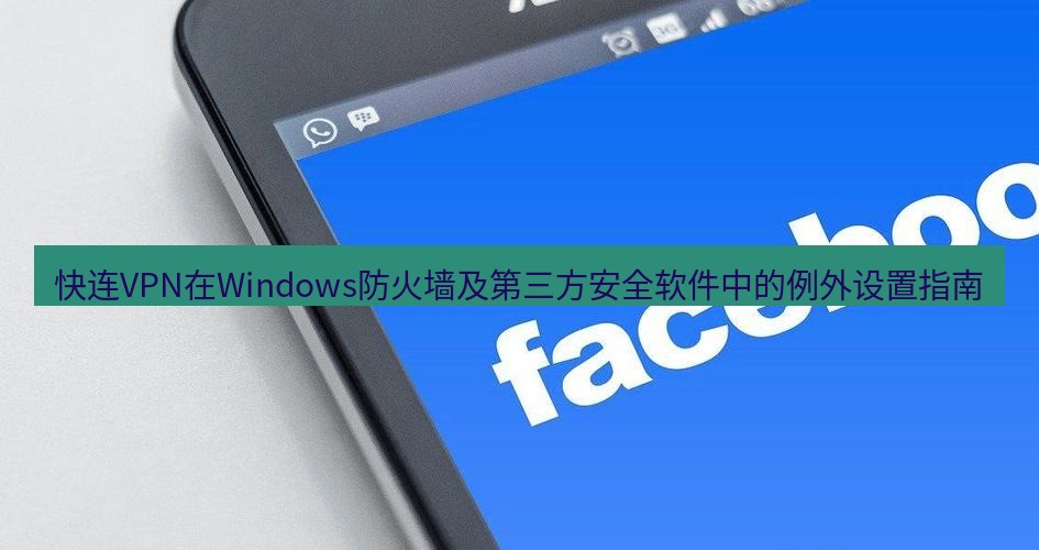 快连VPN 快连VPN在Windows防火墙及第三方安全软件中的例外设置指南