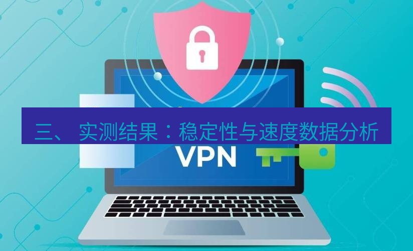 快连VPN 三、 实测结果：稳定性与速度数据分析